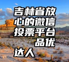 吉林省放心的微信投票平台   品优达人