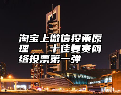 淘宝上微信投票原理   十佳复赛网络投票第一弹