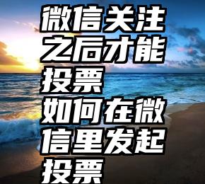 微信关注之后才能投票   如何在微信里发起投票