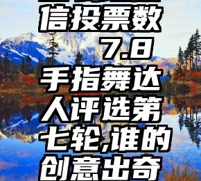 怎么改微信投票数   7.8手指舞达人评选第七轮,谁的创意出奇制胜