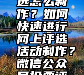 微信渗透入侵改投票数   微信公众号投票评选怎么制作？如何快速进行网上评选活动制作？微信公众号投票评选怎么制作？如何快速进行网上评选活动制作？