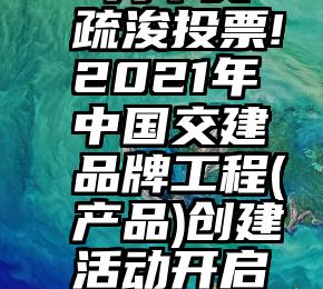  为中交疏浚投票!2021年中国交建品牌工程(产品)创建活动开启投票