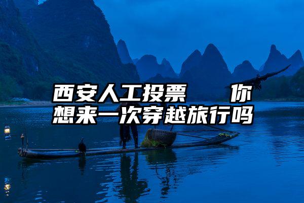 西安人工投票   你想来一次穿越旅行吗