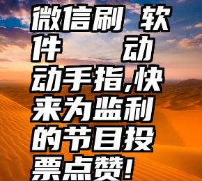 微信刷僄软件   动动手指,快来为监利的节目投票点赞!