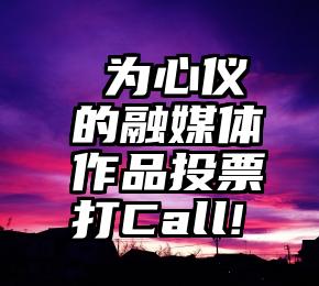  为心仪的融媒体作品投票打Call!