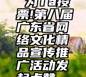  为Ta投票!第八届广东省网络文化精品宣传推广活动发起点赞