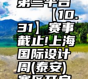 微信投票第三平台   【10.31】赛事截止!上海国际设计周(泰安)赛区开启中…