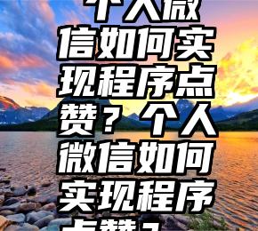  个人微信如何实现程序点赞？个人微信如何实现程序点赞？