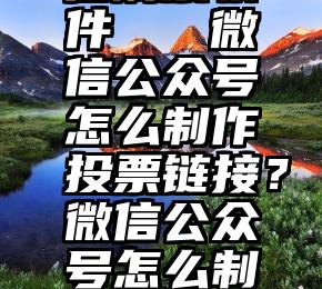 免费的微信刷票软件   微信公众号怎么制作投票链接？微信公众号怎么制作投票链接？