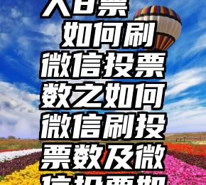 微信公众号投票没人8票   如何刷微信投票数之如何微信刷投票数及微信投票如何获得第一办法