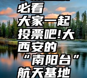 诚信服务手机投票必看   大家一起投票吧!大西安的“南阳台”航天基地可以那么美