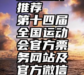 诚信服务投票合作推荐   第十四届全国运动会官方票务网站及官方微信小程序正式上线啦!