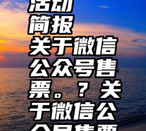 微信投票活动   简报   关于微信公众号售票。？关于微信公众号售票。？