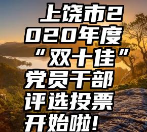  上饶市2020年度“双十佳”党员干部评选投票开始啦!