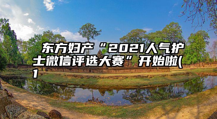  东方妇产“2021人气护士微信评选大赛”开始啦(1