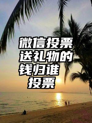 微信投票送礼物的钱归谁   投票