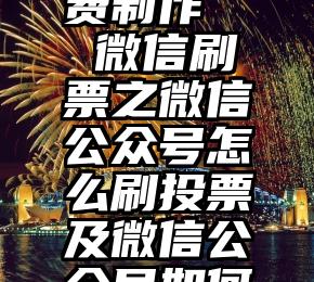 商河县微信投票免费制作   微信刷票之微信公众号怎么刷投票及微信公众号如何刷投票教程