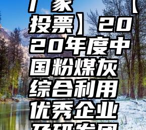 诚信服务投票系统厂家   【投票】2020年度中国粉煤灰综合利用优秀企业及研发团队推荐活动