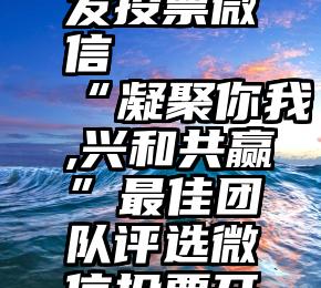 微博怎么发投票微信   “凝聚你我,兴和共赢”最佳团队评选微信投票开始啦!