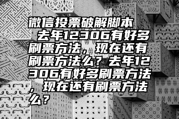 微信投票破解脚本   去年12306有好多刷票方法，现在还有刷票方法么？去年12306有好多刷票方法，现在还有刷票方法么？