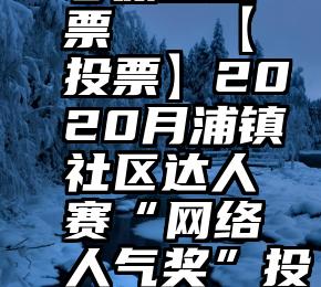 微信公众号保留投票   【投票】2020月浦镇社区达人赛“网络人气奖”投票开始啦~