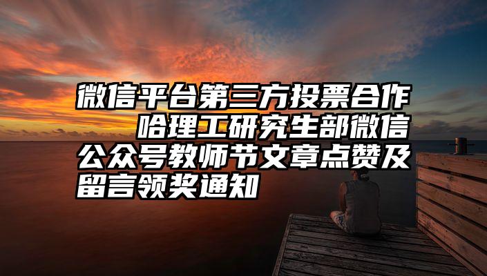 微信平台第三方投票合作   哈理工研究生部微信公众号教师节文章点赞及留言领奖通知