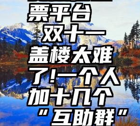 专业的免费微信投票平台   双十一盖楼太难了!一个人加十几个“互助群”，微信已出手打击