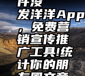 有投票软件没   发洋洋App，免费营销宣传推广工具!统计你的朋友圈文章阅读率