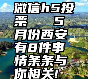 微信h5投票   5月份西安有8件事情条条与你相关!