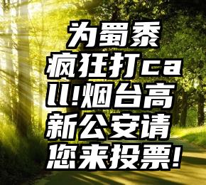  为蜀黍疯狂打call!烟台高新公安请您来投票!