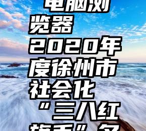 微信投票 电脑浏览器   2020年度徐州市社会化“三八红旗手”名单公示