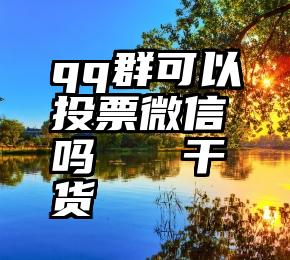 qq群可以投票微信吗   干货