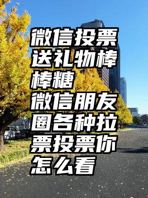 微信投票送礼物棒棒糖   微信朋友圈各种拉票投票你怎么看