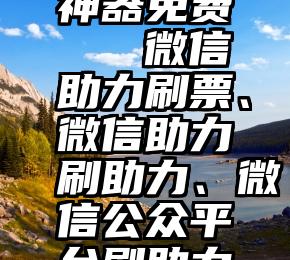 微信投票神器免费   微信助力刷票、微信助力刷助力、微信公众平台刷助力教程