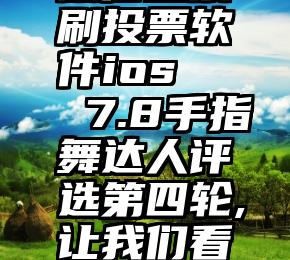 微信投票刷投票软件ios   7.8手指舞达人评选第四轮,让我们看到你!