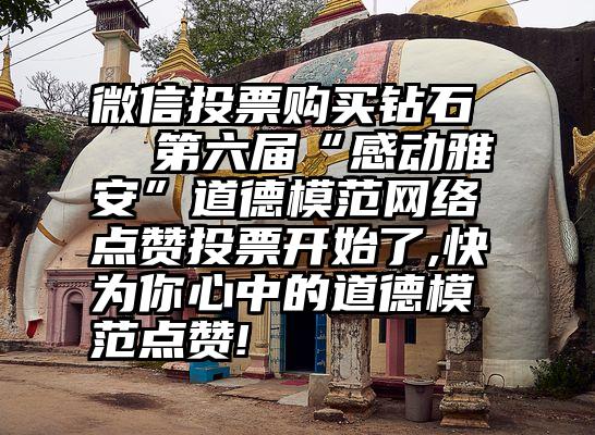 微信投票购买钻石   第六届“感动雅安”道德模范网络点赞投票开始了,快为你心中的道德模范点赞!