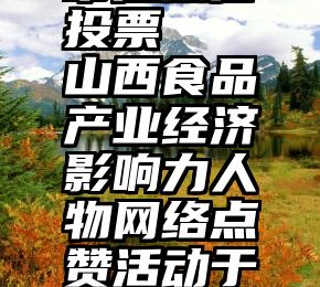 常德微信投票   山西食品产业经济影响力人物网络点赞活动于今日17