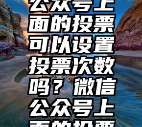 专门投票的微信群   微信公众号上面的投票可以设置投票次数吗？微信公众号上面的投票可以设置投票次数吗？