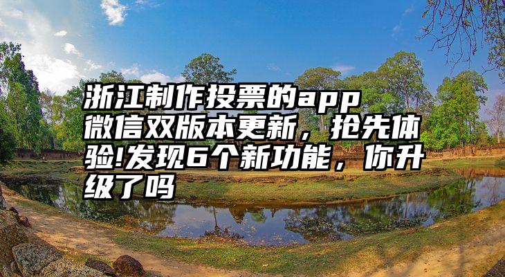 浙江制作投票的app   微信双版本更新，抢先体验!发现6个新功能，你升级了吗