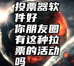 投票器软件好   你朋友圈有这种拉票的活动吗