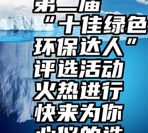  万州区第二届“十佳绿色环保达人”评选活动火热进行快来为你心仪的选手投票