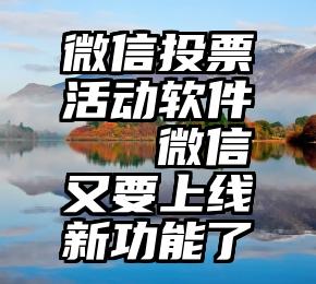 微信投票活动软件   微信又要上线新功能了