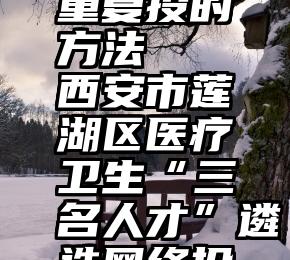 微信投票重复投的方法   西安市莲湖区医疗卫生“三名人才”遴选网络投票开始啦!