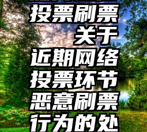 如何微信投票刷票   关于近期网络投票环节恶意刷票行为的处理通知!