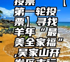 高价微信投票   【第一轮投票】寻找羊年“最美全家福”,吴家山开发区支行投票平台