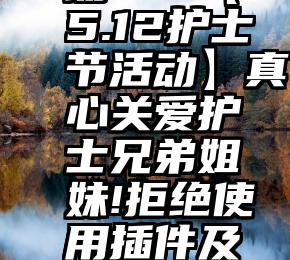 投票 活动   【5.12护士节活动】真心关爱护士兄弟姐妹!拒绝使用插件及购买刷票!(第142期)