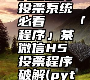 诚信服务投票系统必看   「程序」某微信H5投票程序破解(python)