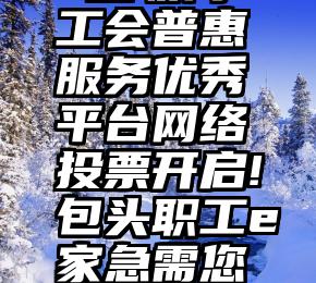  互联网+工会普惠服务优秀平台网络投票开启!包头职工e家急需您的支持~