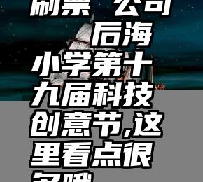 刷票 公司   后海小学第十九届科技创意节,这里看点很多哦~