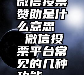 微信投票赞助是什么意思   微信投票平台常见的几种功能